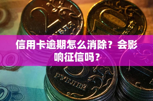 北京信用卡逾期怎么消除？会影响征信吗？