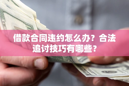 北京借款合同违约怎么办？合法追讨技巧有哪些？