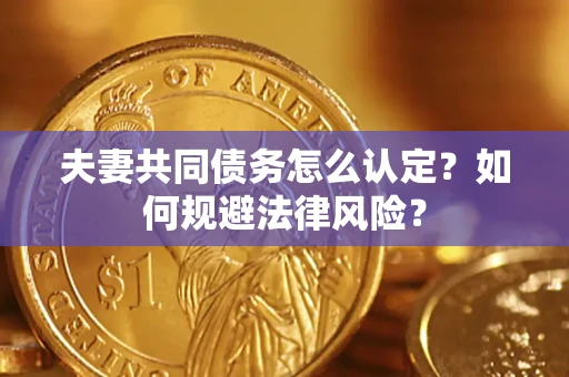 北京夫妻共同债务怎么认定？如何规避法律风险？