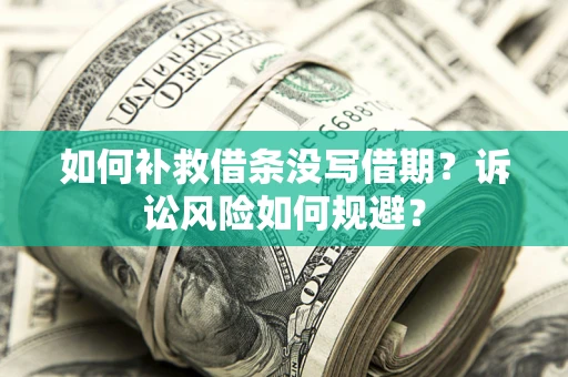 北京如何补救借条没写借期？诉讼风险如何规避？