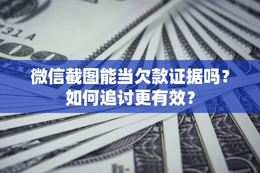北京微信截图能当欠款证据吗？如何追讨更有效？