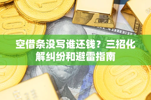 北京空借条没写谁还钱？三招化解纠纷和避雷指南