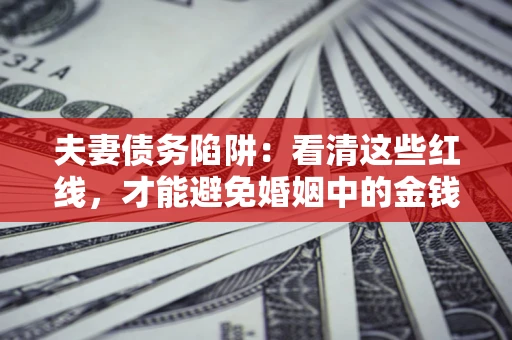 北京夫妻债务陷阱：看清这些红线，才能避免婚姻中的金钱危机