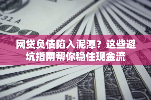 北京网贷负债陷入泥潭？这些避坑指南帮你稳住现金流
