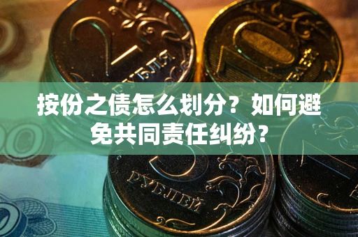 北京按份之债怎么划分？如何避免共同责任纠纷？