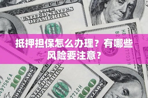 北京抵押担保怎么办理？有哪些风险要注意？