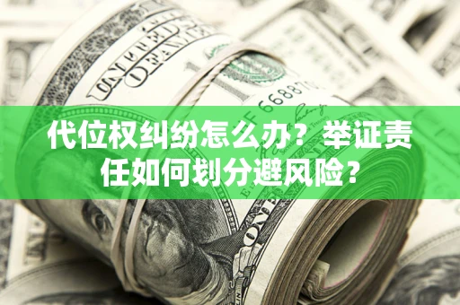 北京代位权纠纷怎么办？举证责任如何划分避风险？