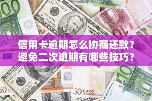 北京信用卡逾期怎么协商还款？避免二次逾期有哪些技巧？