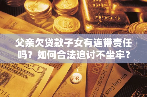 北京父亲欠贷款子女有连带责任吗？如何合法追讨不坐牢？