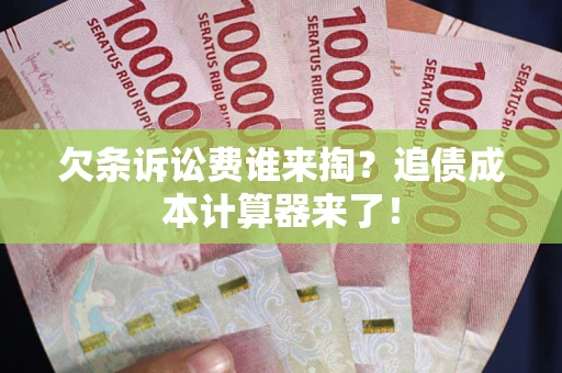北京欠条诉讼费谁来掏？追债成本计算器来了！