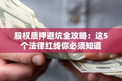 北京股权质押避坑全攻略：这5个法律红线你必须知道