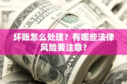 北京坏账怎么处理？有哪些法律风险要注意？