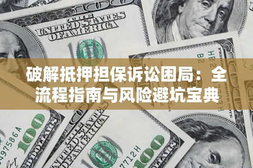 北京破解抵押担保诉讼困局：全流程指南与风险避坑宝典