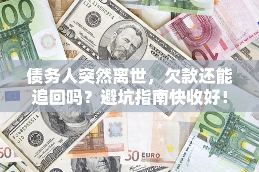 北京债务人突然离世，欠款还能追回吗？避坑指南快收好！