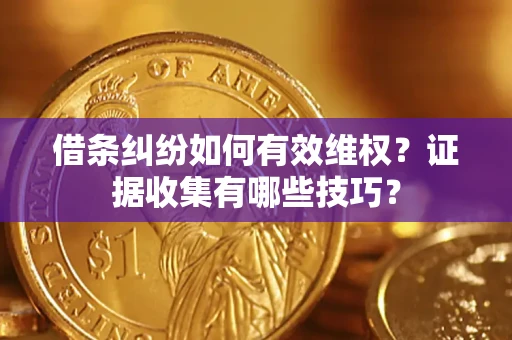 北京借条纠纷如何有效维权？证据收集有哪些技巧？