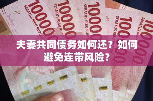 北京夫妻共同债务如何还？如何避免连带风险？