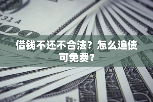 北京借钱不还不合法？怎么追债可免费？