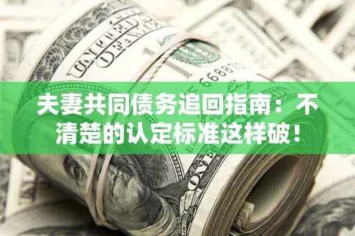 北京夫妻共同债务追回指南：不清楚的认定标准这样破！