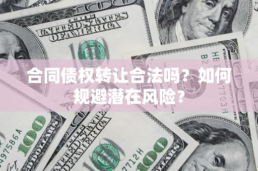 北京合同债权转让合法吗?如何规避潜在风险? 北京合同债权转让合法吗?如何规避潜在风险?