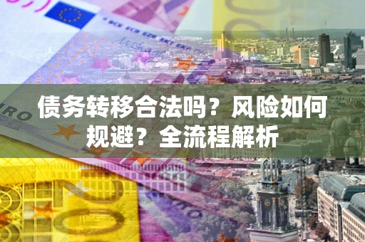 北京债务转移合法吗？风险如何规避？全流程解析
