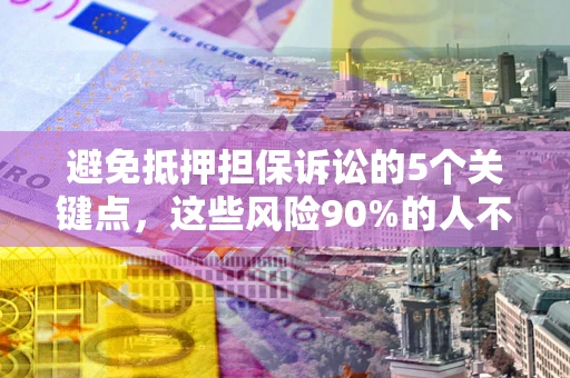 北京避免抵押担保诉讼的5个关键点，这些风险90%的人不知道！