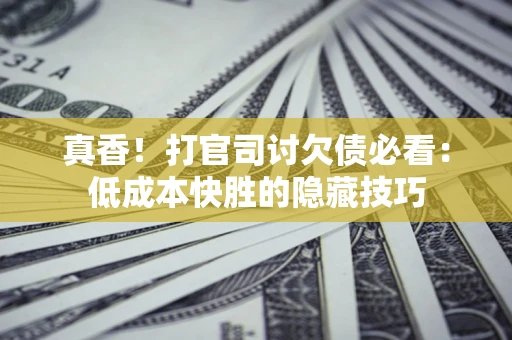 北京真香！打官司讨欠债必看：低成本快胜的隐藏技巧