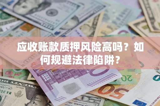北京应收账款质押风险高吗？如何规避法律陷阱？