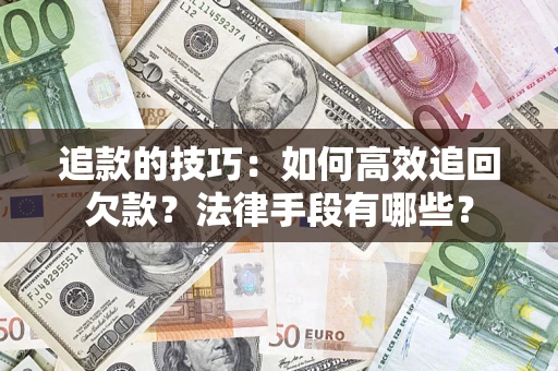 北京追款的技巧：如何高效追回欠款？法律手段有哪些？