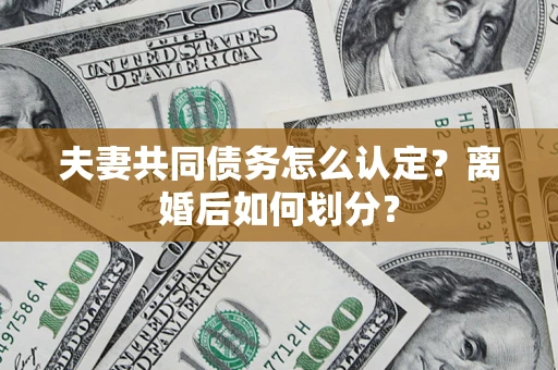 北京夫妻共同债务怎么认定？离婚后如何划分？