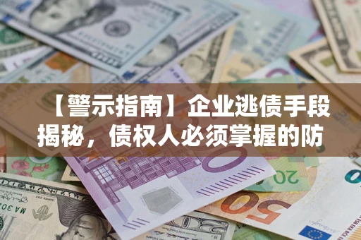 北京【警示指南】企业逃债手段揭秘，债权人必须掌握的防坑宝典