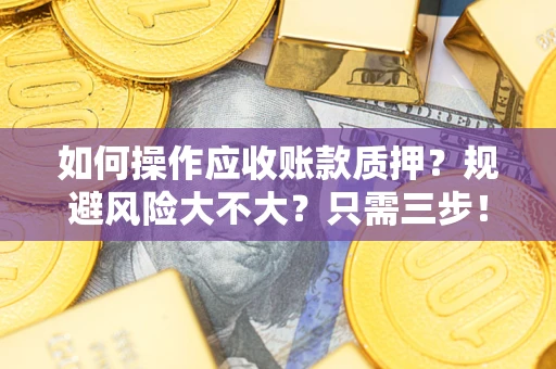 北京如何操作应收账款质押？规避风险大不大？只需三步！