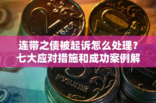 北京连带之债被起诉怎么处理？七大应对措施和成功案例解析