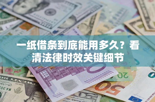 北京一纸借条到底能用多久？看清法律时效关键细节