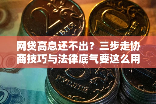 北京网贷高息还不出？三步走协商技巧与法律底气要这么用