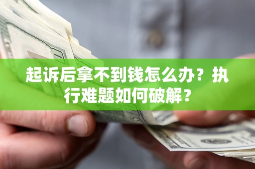 北京起诉后拿不到钱怎么办？执行难题如何破解？