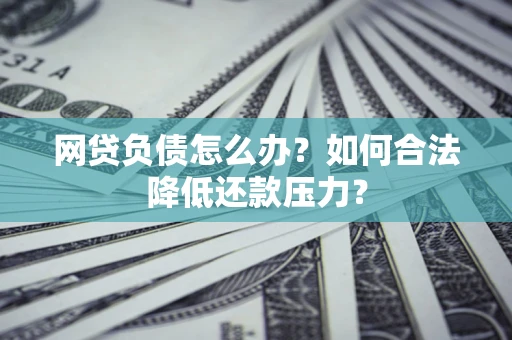 北京网贷负债怎么办？如何合法降低还款压力？