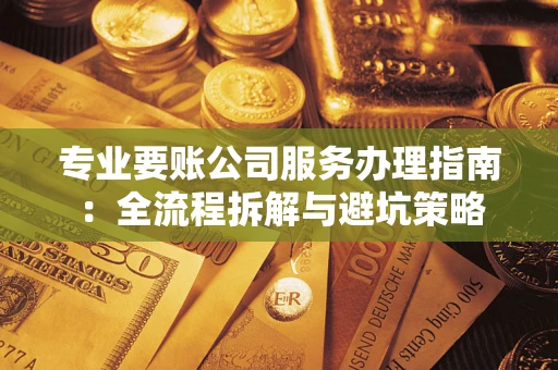 北京专业要账公司服务办理指南：全流程拆解与避坑策略