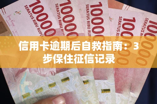 北京信用卡逾期后自救指南：3步保住征信记录