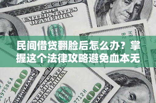 北京民间借贷翻脸后怎么办？掌握这个法律攻略避免血本无归