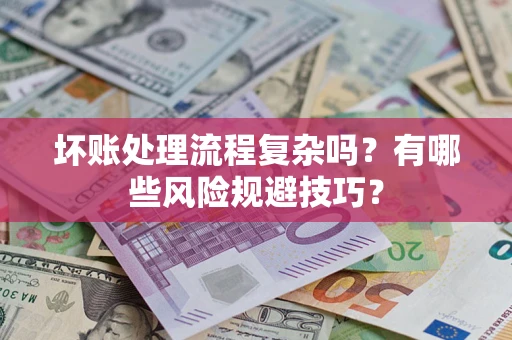 北京坏账处理流程复杂吗？有哪些风险规避技巧？
