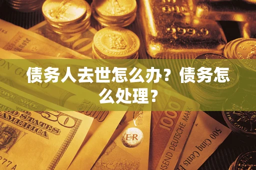 北京债务人去世怎么办？债务怎么处理？