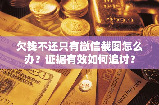 北京欠钱不还只有微信截图怎么办？证据有效如何追讨？