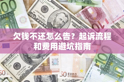 北京欠钱不还怎么告?起诉流程和费用避坑指南 北京欠钱不还怎么告?起诉流程和费用避坑指南