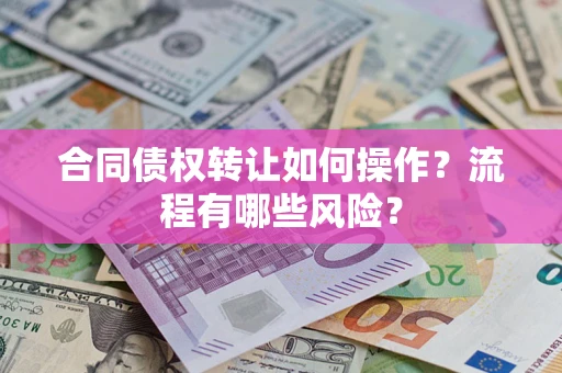北京合同债权转让如何操作？流程有哪些风险？