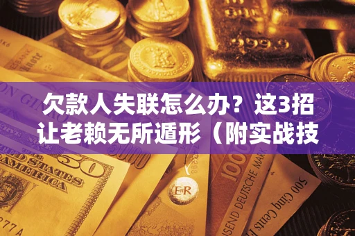 北京欠款人失联怎么办？这3招让老赖无所遁形（附实战技巧）