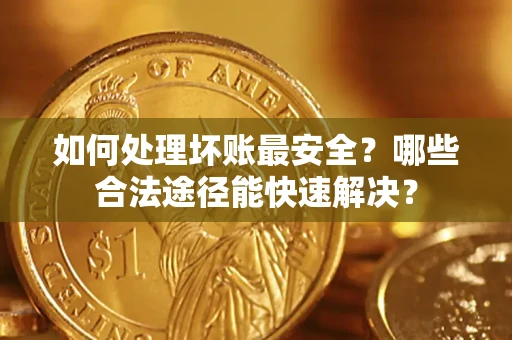 北京如何处理坏账最安全？哪些合法途径能快速解决？