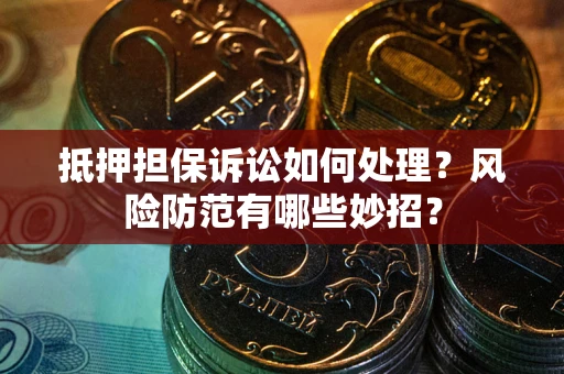 北京抵押担保诉讼如何处理？风险防范有哪些妙招？