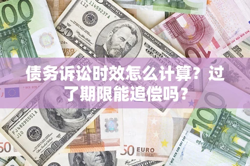 北京债务诉讼时效怎么计算？过了期限能追偿吗？