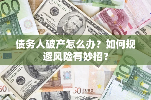北京债务人破产怎么办？如何规避风险有妙招？