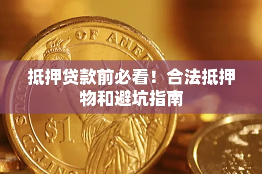 北京抵押贷款前必看！合法抵押物和避坑指南